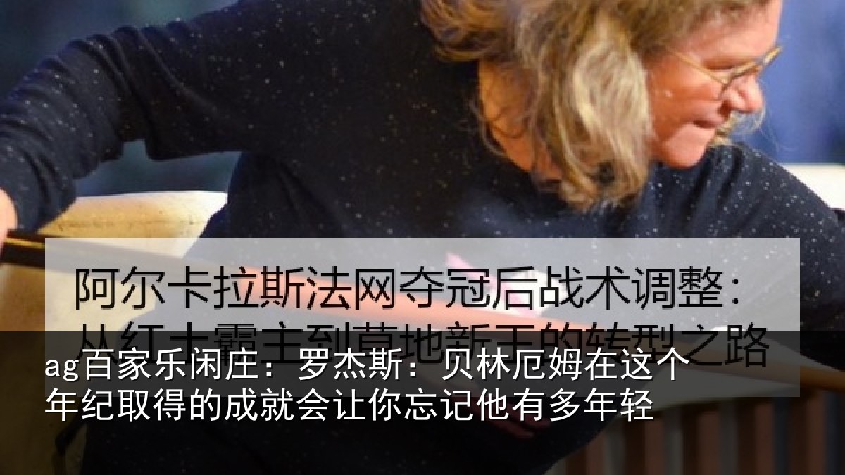 ag百家乐闲庄：罗杰斯：贝林厄姆在这个年纪取得的成就会让你忘记他有多年轻