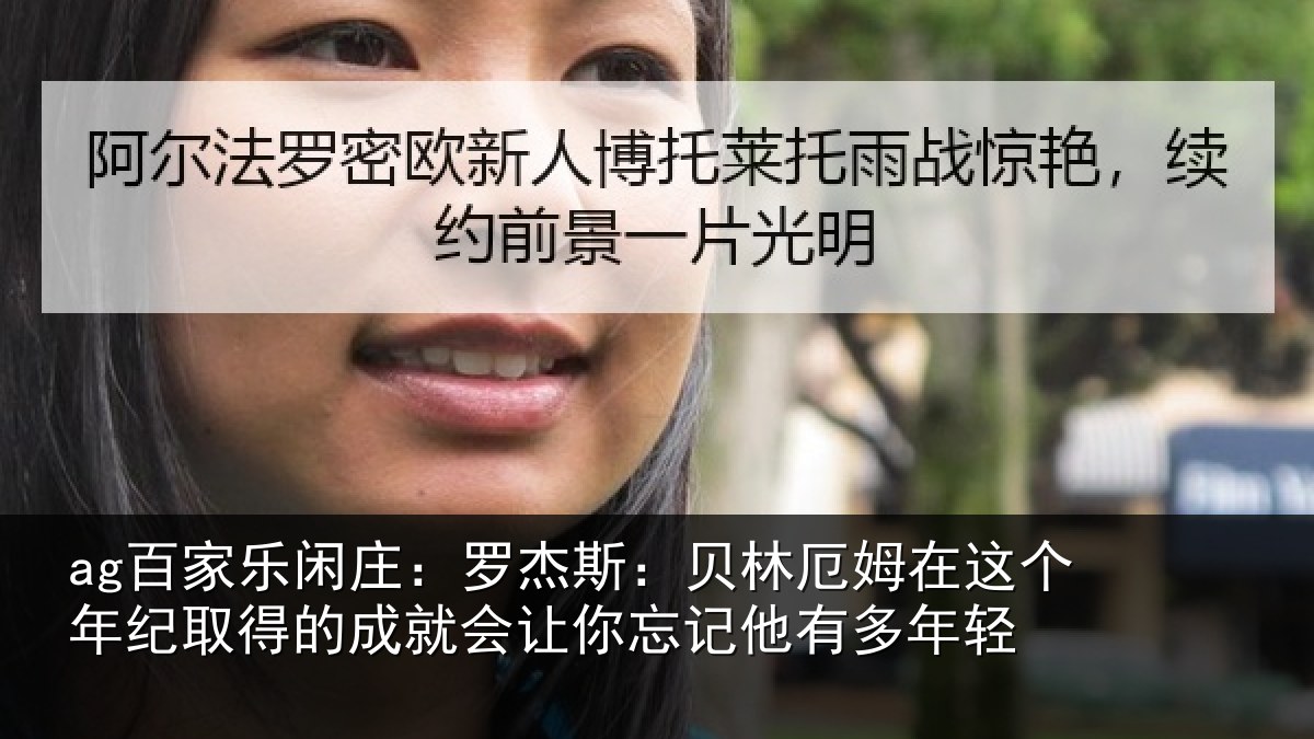 ag百家乐闲庄：罗杰斯：贝林厄姆在这个年纪取得的成就会让你忘记他有多年轻