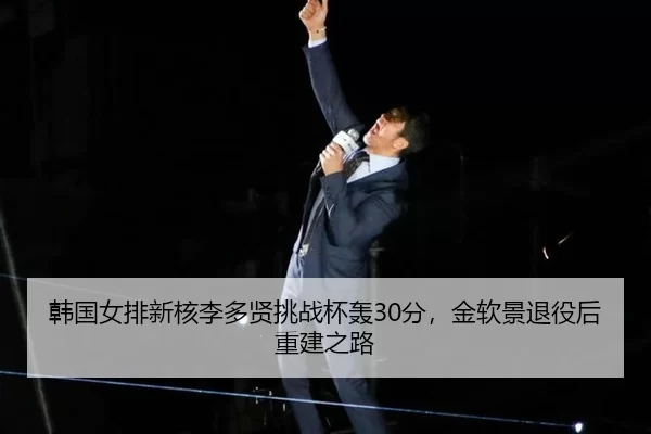 韩国女排新核李多贤挑战杯轰30分，金软景退役后重建之路