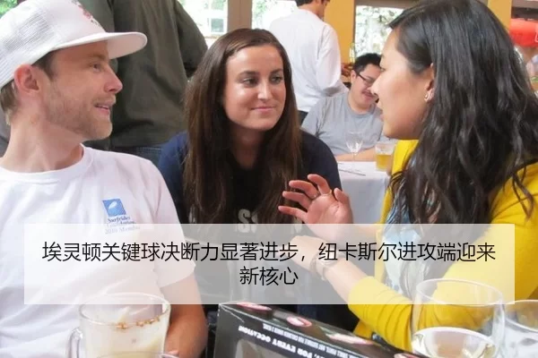 埃灵顿关键球决断力显著进步，纽卡斯尔进攻端迎来新核心