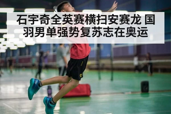 石宇奇全英赛横扫安赛龙 国羽男单强势复苏志在奥运
