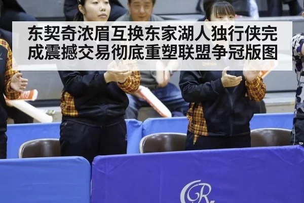 东契奇浓眉互换东家湖人独行侠完成震撼交易彻底重塑联盟争冠版图