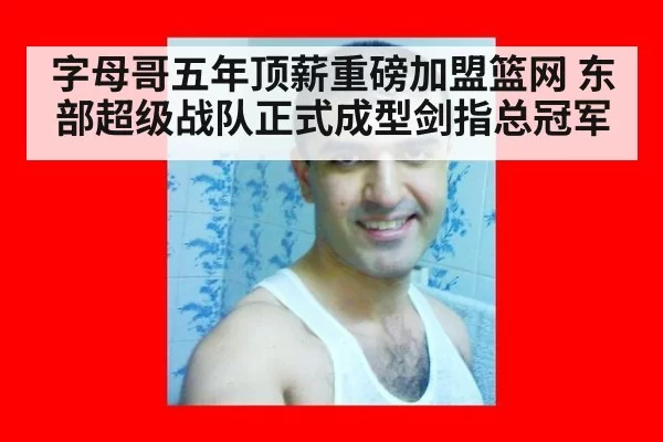 字母哥五年顶薪重磅加盟篮网 东部超级战队正式成型剑指总冠军