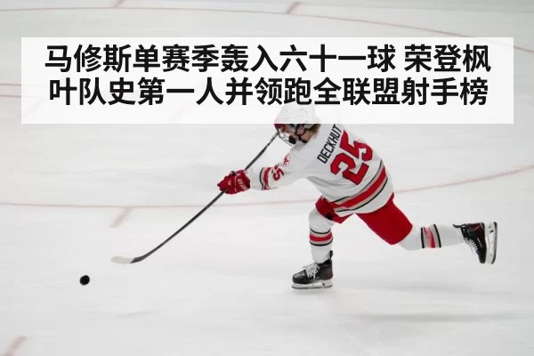 马修斯单赛季轰入六十一球 荣登枫叶队史第一人并领跑全联盟射手榜