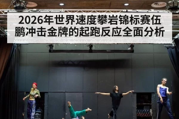 2026年世界速度攀岩锦标赛伍鹏冲击金牌的起跑反应全面分析